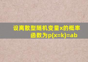 设离散型随机变量x的概率函数为p{x=k}=ab